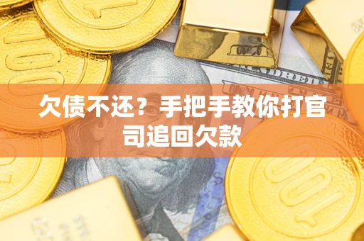 济南欠债不还？手把手教你打官司追回欠款