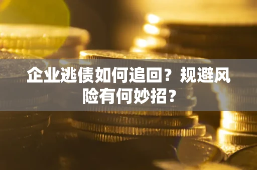济南企业逃债如何追回？规避风险有何妙招？