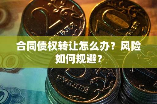 济南合同债权转让怎么办？风险如何规避？