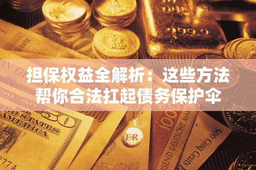 济南担保权益全解析：这些方法帮你合法扛起债务保护伞