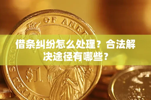 济南借条纠纷怎么处理？合法解决途径有哪些？