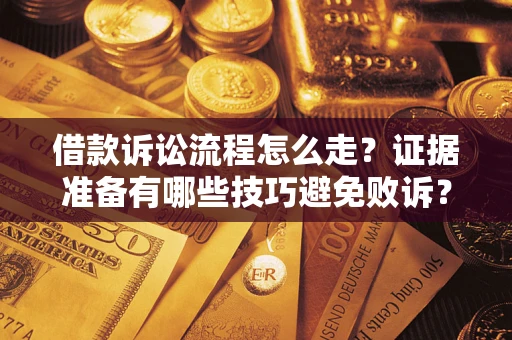 济南借款诉讼流程怎么走？证据准备有哪些技巧避免败诉？
