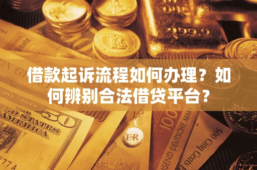 济南借款起诉流程如何办理？如何辨别合法借贷平台？