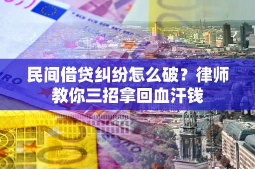 济南民间借贷纠纷怎么破？律师教你三招拿回血汗钱