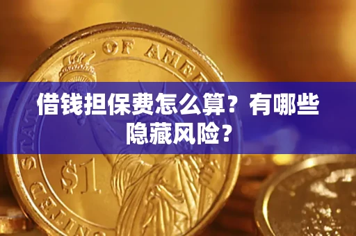 济南借钱担保费怎么算？有哪些隐藏风险？