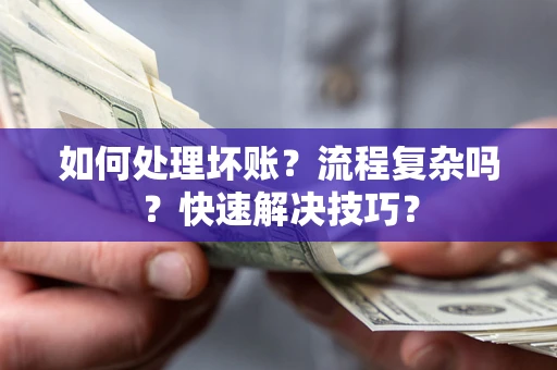 济南如何处理坏账？流程复杂吗？快速解决技巧？