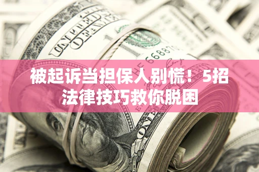 济南被起诉当担保人别慌！5招法律技巧救你脱困