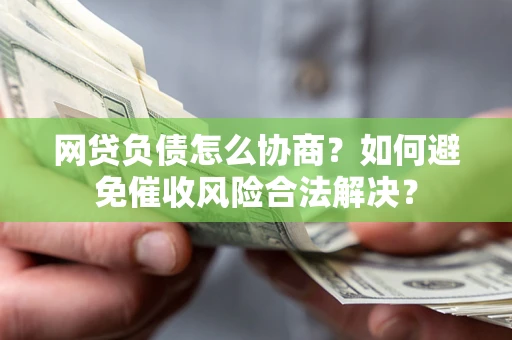 济南网贷负债怎么协商？如何避免催收风险合法解决？