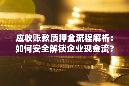 济南应收账款质押全流程解析：如何安全解锁企业现金流？