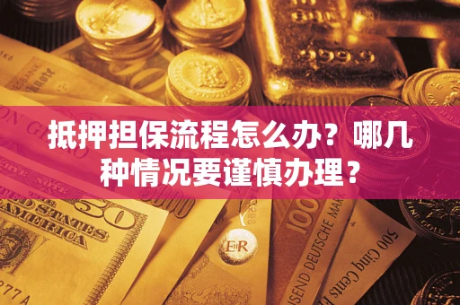 济南抵押担保流程怎么办？哪几种情况要谨慎办理？