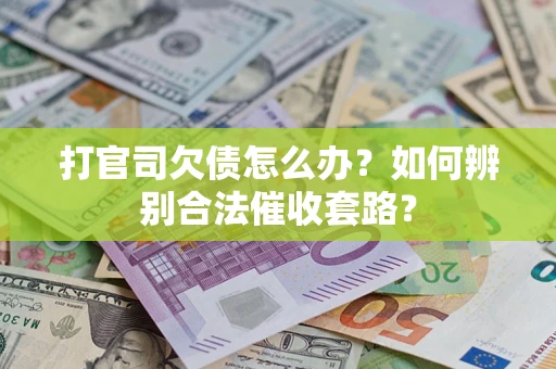 济南打官司欠债怎么办？如何辨别合法催收套路？