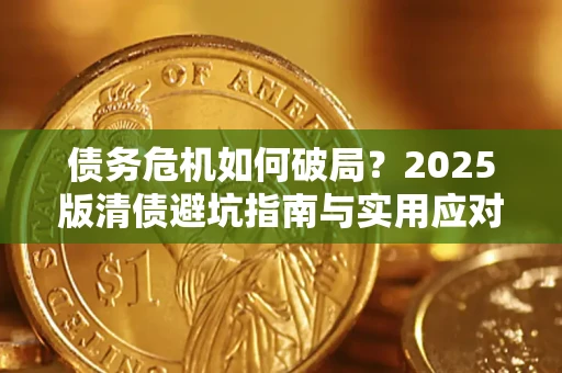 济南债务危机如何破局？2025版清债避坑指南与实用应对策略