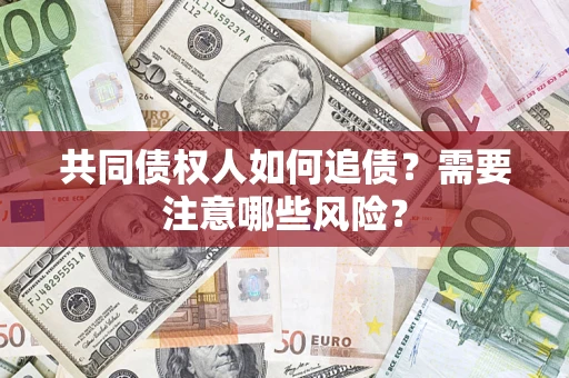 济南共同债权人如何追债？需要注意哪些风险？