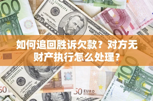济南如何追回胜诉欠款？对方无财产执行怎么处理？
