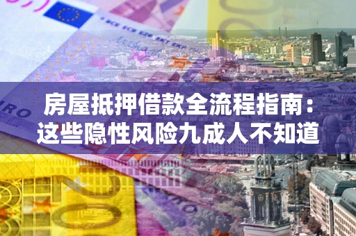 济南房屋抵押借款全流程指南：这些隐性风险九成人不知道