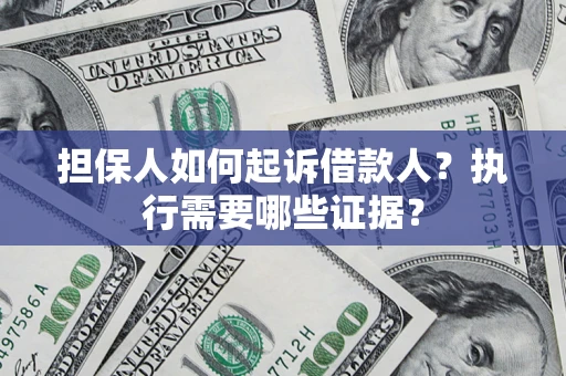 济南担保人如何起诉借款人？执行需要哪些证据？