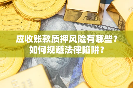 济南应收账款质押风险有哪些？如何规避法律陷阱？