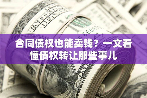 济南合同债权也能卖钱？一文看懂债权转让那些事儿