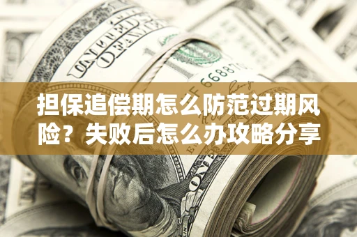 济南担保追偿期怎么防范过期风险？失败后怎么办攻略分享