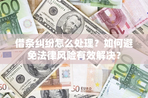 济南借条纠纷怎么处理？如何避免法律风险有效解决？