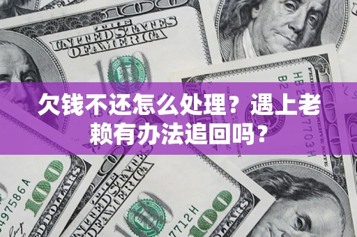 济南欠钱不还怎么处理？遇上老赖有办法追回吗？