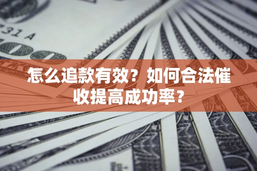 济南怎么追款有效？如何合法催收提高成功率？