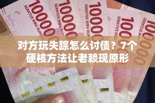 济南对方玩失踪怎么讨债？7个硬核方法让老赖现原形