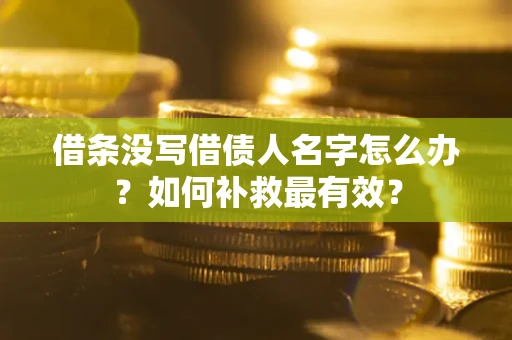 济南借条没写借债人名字怎么办？如何补救最有效？