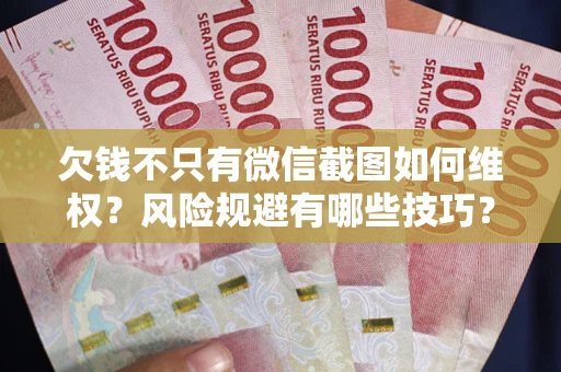 济南欠钱不只有微信截图如何维权？风险规避有哪些技巧？