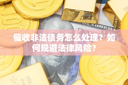 济南催收非法债务怎么处理？如何规避法律风险？