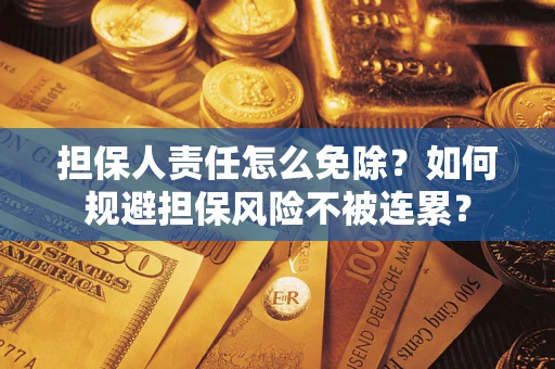 济南担保人责任怎么免除？如何规避担保风险不被连累？