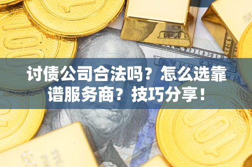 济南讨债公司合法吗？怎么选靠谱服务商？技巧分享！