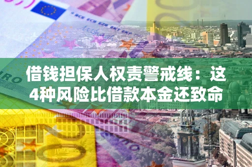济南借钱担保人权责警戒线：这4种风险比借款本金还致命