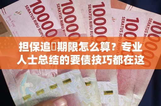 济南担保追償期限怎么算？专业人士总结的要债技巧都在这里了