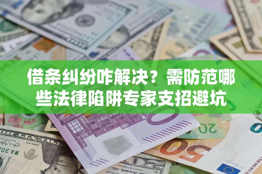 济南借条纠纷咋解决？需防范哪些法律陷阱专家支招避坑