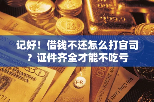 济南记好！借钱不还怎么打官司？证件齐全才能不吃亏