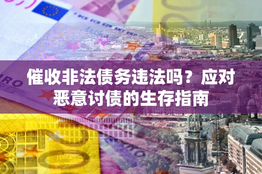 济南催收非法债务违法吗？应对恶意讨债的生存指南