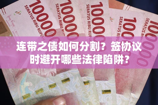 济南连带之债如何分割？签协议时避开哪些法律陷阱？