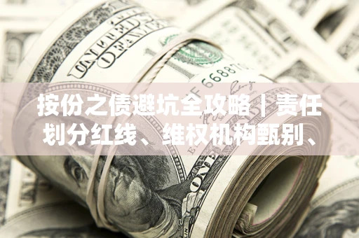 济南按份之债避坑全攻略｜责任划分红线、维权机构甄别、纠纷处理全流程拆解