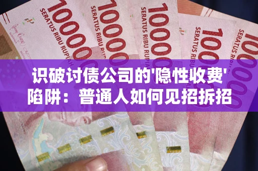 济南识破讨债公司的'隐性收费'陷阱：普通人如何见招拆招？