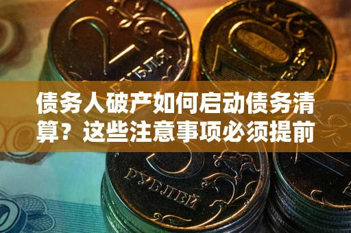 济南债务人破产如何启动债务清算？这些注意事项必须提前知道