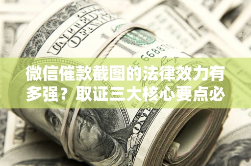 济南微信催款截图的法律效力有多强？取证三大核心要点必须知道！