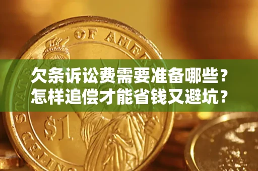 济南欠条诉讼费需要准备哪些？怎样追偿才能省钱又避坑？