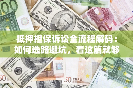 济南抵押担保诉讼全流程解码：如何选路避坑，看这篇就够了