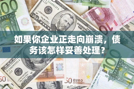 济南如果你企业正走向崩溃，债务该怎样妥善处理？