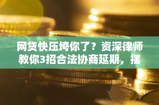 济南网贷快压垮你了？资深律师教你3招合法协商延期，摆脱暴力催收！