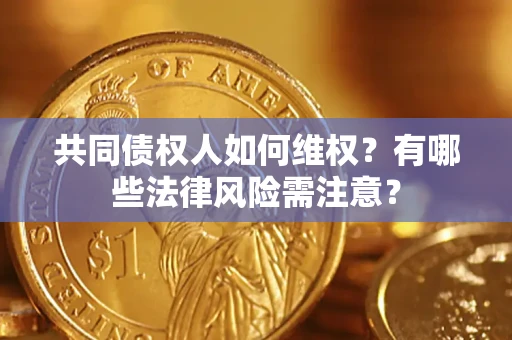 济南共同债权人如何维权？有哪些法律风险需注意？