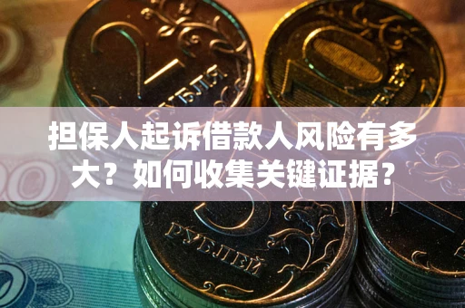 济南担保人起诉借款人风险有多大？如何收集关键证据？