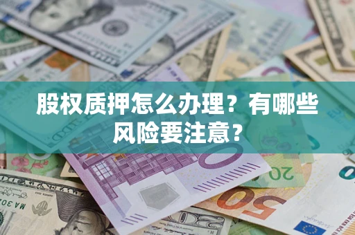 济南股权质押怎么办理？有哪些风险要注意？