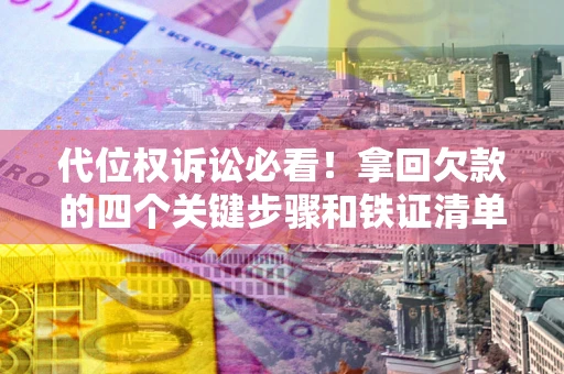 济南代位权诉讼必看!拿回欠款的四个关键步骤和铁证清单 济南代位权诉讼必看!拿回欠款的四个关键步骤和铁证清单